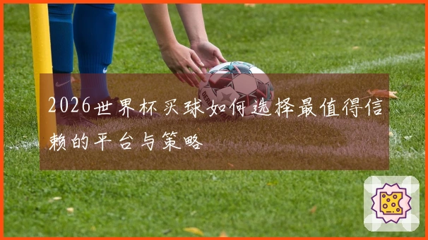 2026世界杯买球如何选择最值得信赖的平台与策略