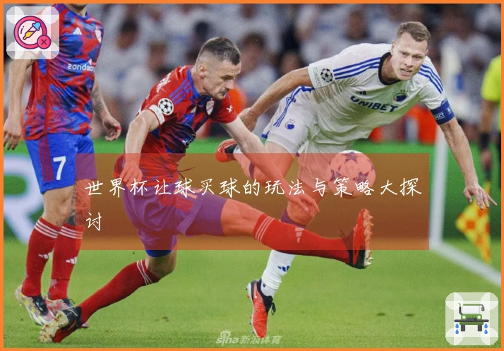 世界杯让球买球的玩法与策略大探讨