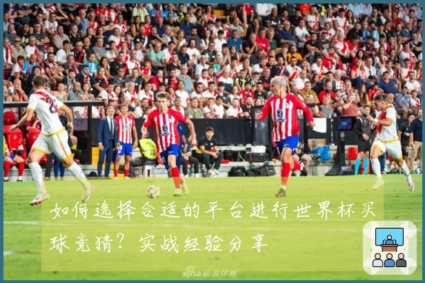 如何选择合适的平台进行世界杯买球竞猜？实战经验分享