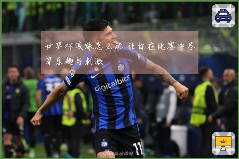 世界杯滚球怎么玩 让你在比赛中尽享乐趣与刺激