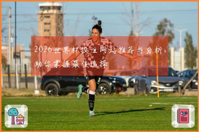 2026世界杯投注网站推荐与分析，助你掌握最佳选择