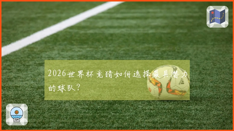 2026世界杯竞猜如何选择最具潜力的球队？
