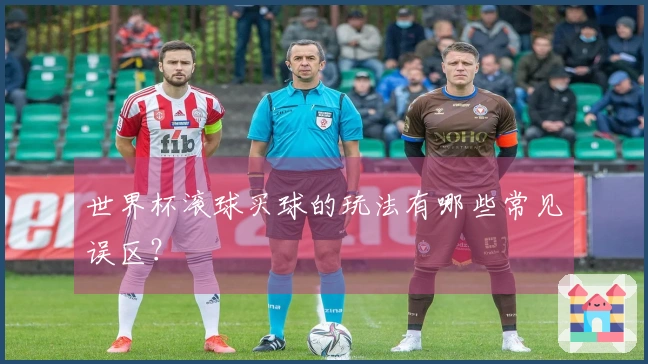 世界杯滚球买球的玩法有哪些常见误区?