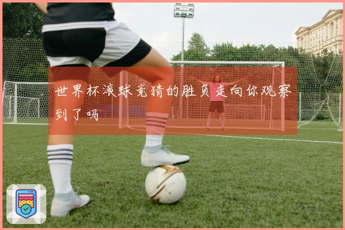 世界杯滚球竞猜的胜负走向你观察到了吗