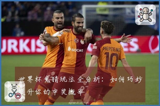 世界杯竞猜玩法全分析：如何巧妙提升你的中奖概率