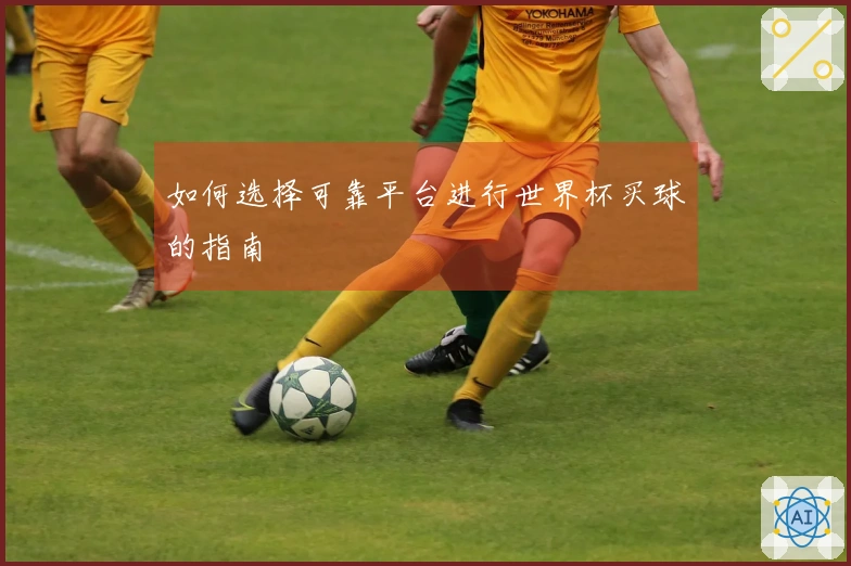 如何选择可靠平台进行世界杯买球的指南