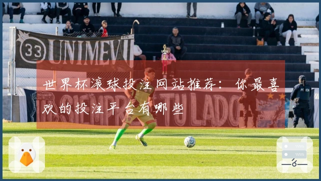世界杯滚球投注网站推荐：你最喜欢的投注平台有哪些