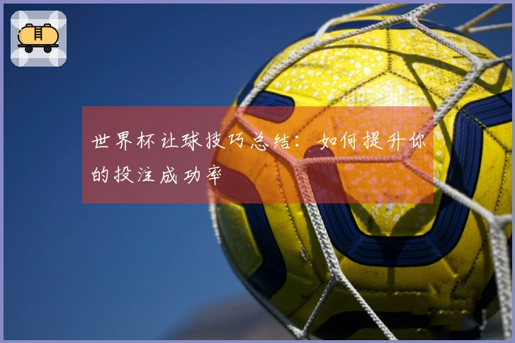 世界杯让球技巧总结：如何提升你的投注成功率