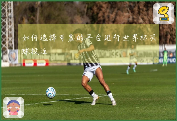如何选择可靠的平台进行世界杯买球投注
