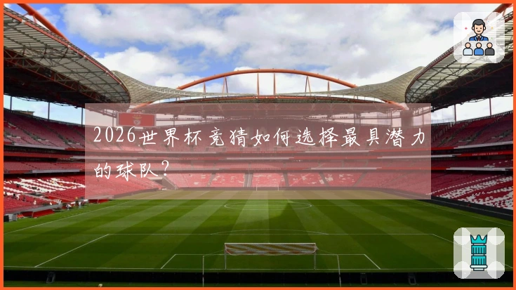 2026世界杯竞猜如何选择最具潜力的球队？
