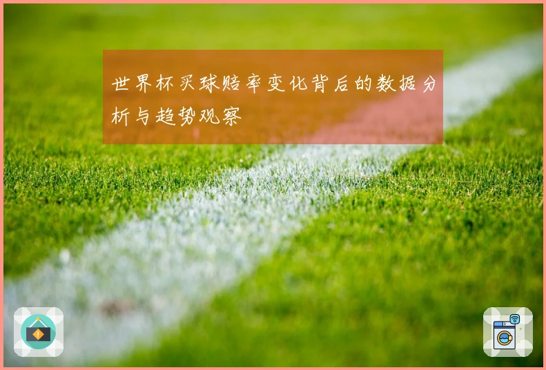 世界杯买球赔率变化背后的数据分析与趋势观察