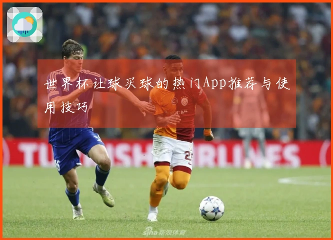 世界杯让球买球的热门App推荐与使用技巧