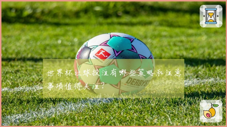 世界杯让球投注有哪些策略和注意事项值得关注？