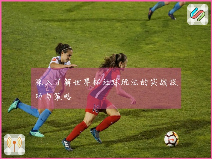 深入了解世界杯让球玩法的实战技巧与策略