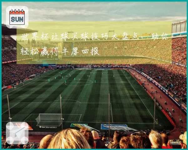 世界杯让球买球技巧大盘点，助你轻松赢得丰厚回报
