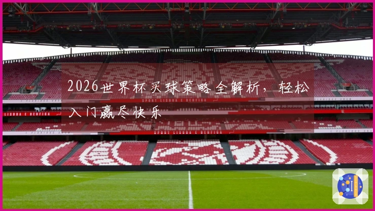 2026世界杯买球策略全解析，轻松入门赢尽快乐