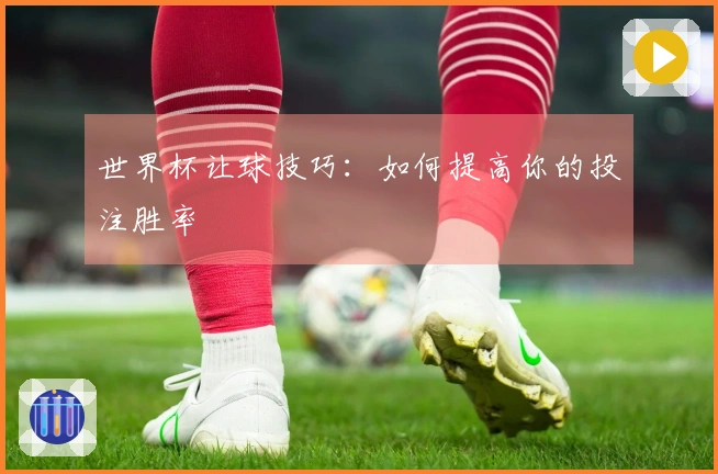 世界杯让球技巧：如何提高你的投注胜率
