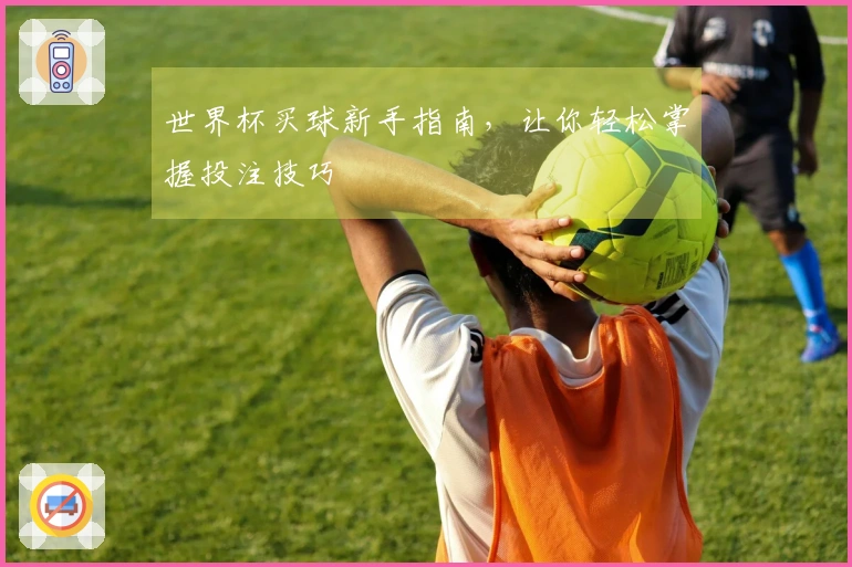 世界杯买球新手指南，让你轻松掌握投注技巧