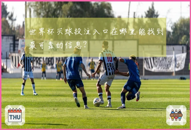 世界杯买球投注入口在哪里能找到最可靠的信息？