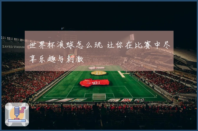 世界杯滚球怎么玩 让你在比赛中尽享乐趣与刺激